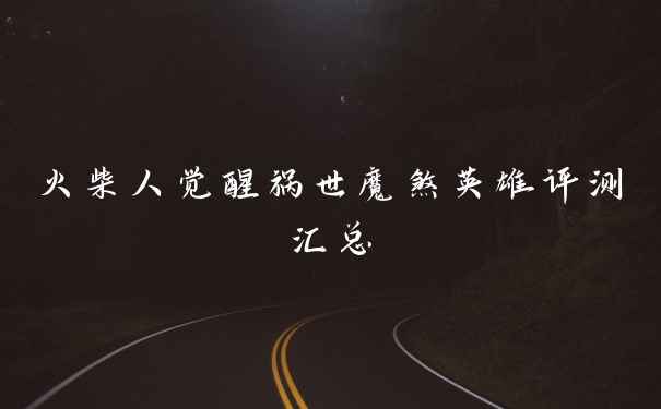 火柴人觉醒祸世魔煞英雄评测汇总