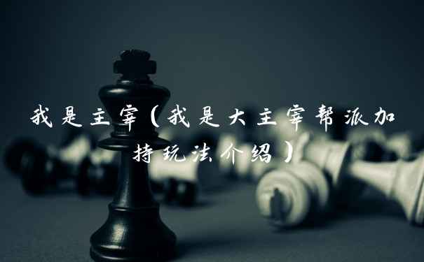 我是主宰（我是大主宰帮派加持玩法介绍）