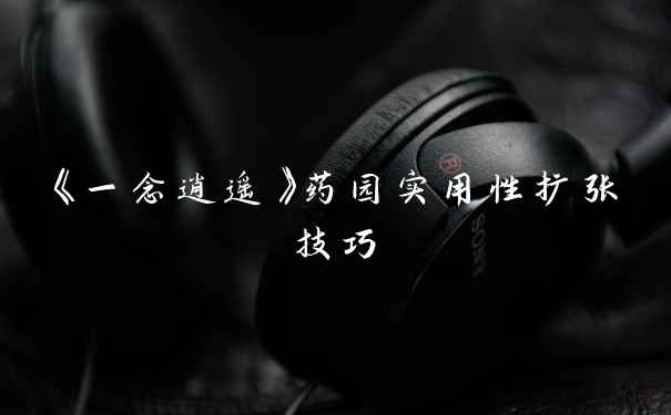 《一念逍遥》药园实用性扩张技巧