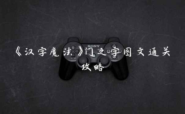 《汉字魔法》门之字图文通关攻略
