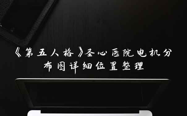 《第五人格》圣心医院电机分布图详细位置整理