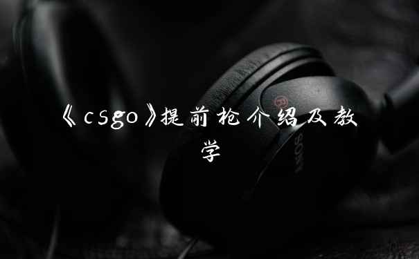《csgo》提前枪介绍及教学