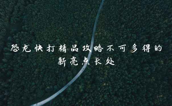 恐龙快打精品攻略不可多得的新亮点长处