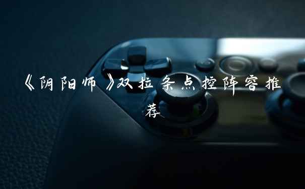 《阴阳师》双拉条点控阵容推荐
