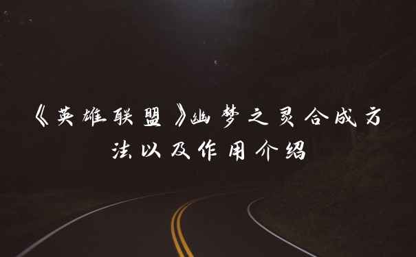 《英雄联盟》幽梦之灵合成方法以及作用介绍
