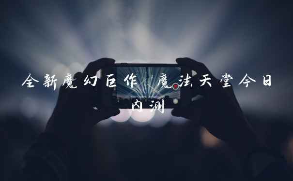 全新魔幻巨作 魔法天堂今日内测