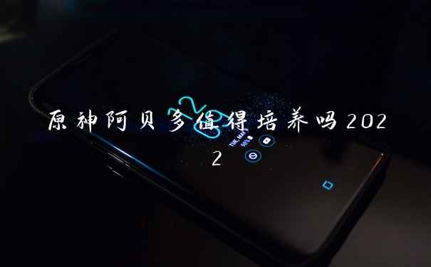 原神阿贝多值得培养吗2022