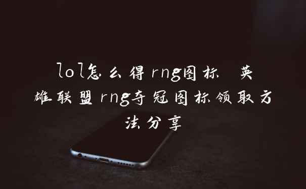 lol怎么得rng图标 英雄联盟rng夺冠图标领取方法分享