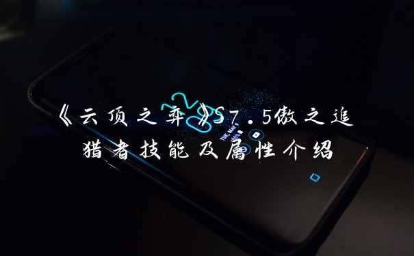 《云顶之弈》S7.5傲之追猎者技能及属性介绍