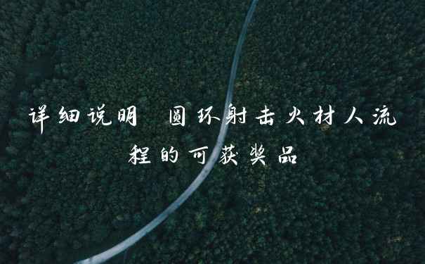 详细说明 圆环射击火材人流程的可获奖品