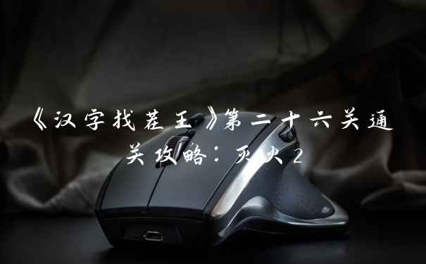 《汉字找茬王》第二十六关通关攻略：灭火2