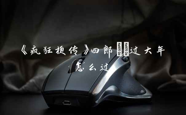《疯狂梗传》四郎嬛嬛过大年怎么过