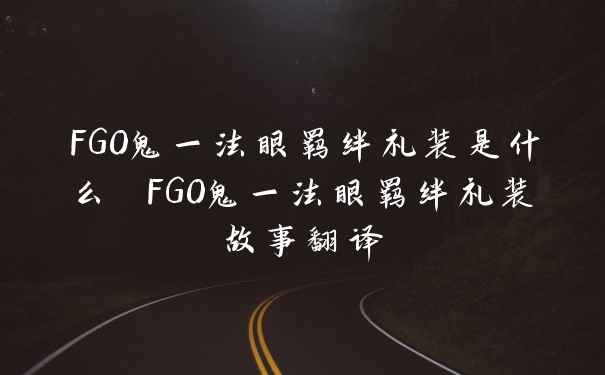 FGO鬼一法眼羁绊礼装是什么 FGO鬼一法眼羁绊礼装故事翻译