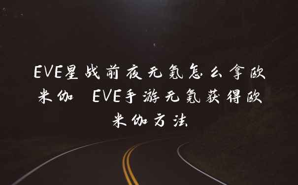 EVE星战前夜无氪怎么拿欧米伽 EVE手游无氪获得欧米伽方法