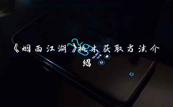 《烟雨江湖》桃木获取方法介绍