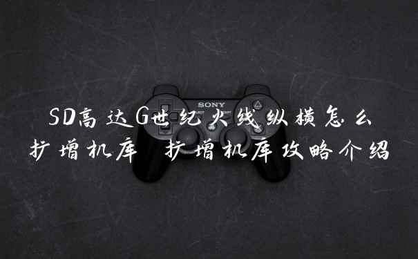 SD高达G世纪火线纵横怎么扩增机库 扩增机库攻略介绍