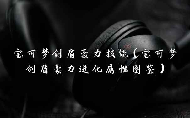 宝可梦剑盾豪力技能（宝可梦剑盾豪力进化属性图鉴）