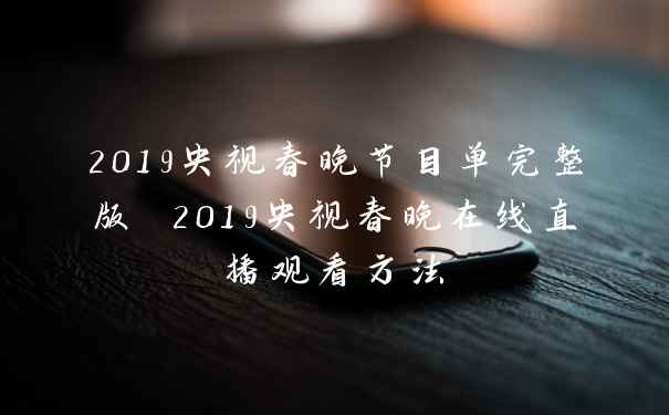 2019央视春晚节目单完整版 2019央视春晚在线直播观看方法