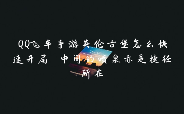 QQ飞车手游英伦古堡怎么快速开局 中间的喷泉亦是捷径所在