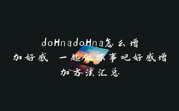 doHnadoHna怎么增加好感 一起做坏事吧好感增加方法汇总
