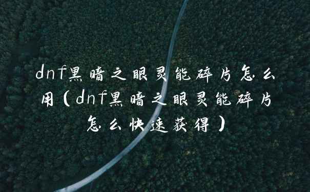 dnf黑暗之眼灵能碎片怎么用(dnf黑暗之眼灵能碎片怎么快速获得)
