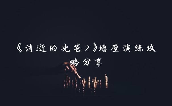 《消逝的光芒2》墙壁演练攻略分享