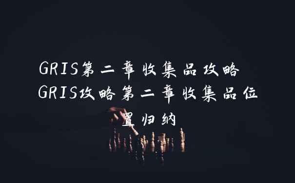 GRIS第二章收集品攻略 GRIS攻略第二章收集品位置归纳