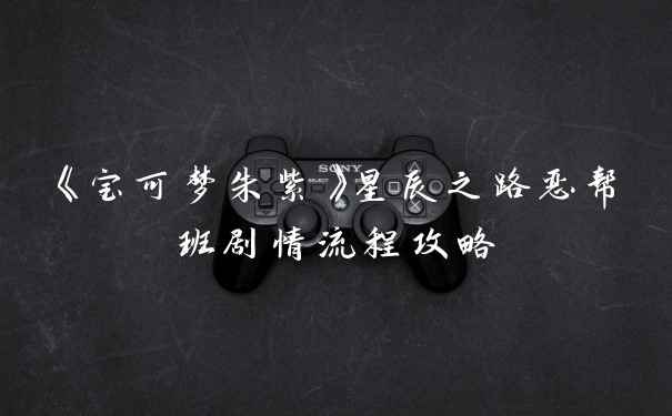 《宝可梦朱紫》星辰之路恶帮班剧情流程攻略