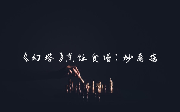 《幻塔》烹饪食谱：炒蘑菇