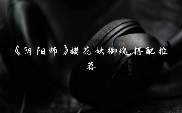 《阴阳师》樱花妖御魂搭配推荐