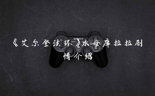 《艾尔登法环》水母库拉拉剧情介绍