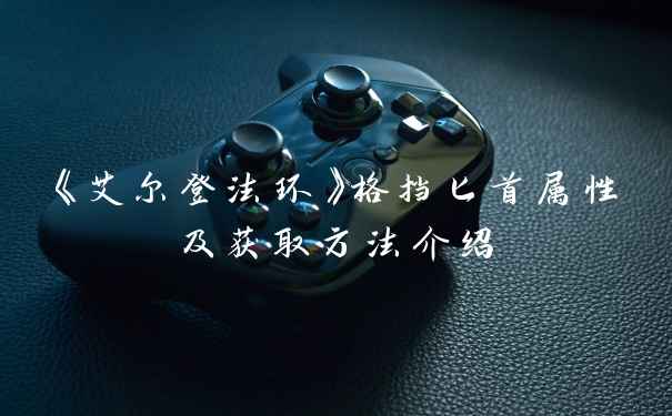 《艾尔登法环》格挡匕首属性及获取方法介绍