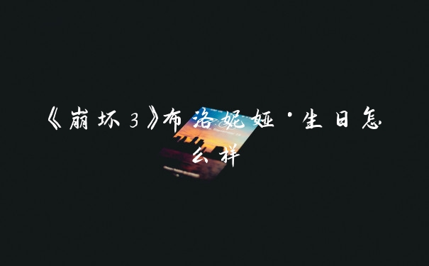 《崩坏3》布洛妮娅·生日怎么样