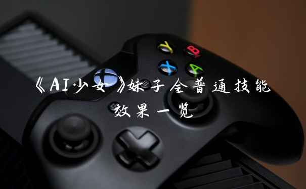 《AI少女》妹子全普通技能效果一览