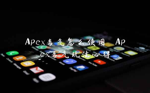 Apex毒气怎么使用 Apex毒气玩法心得