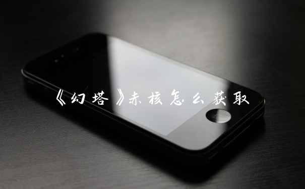 《幻塔》赤核怎么获取