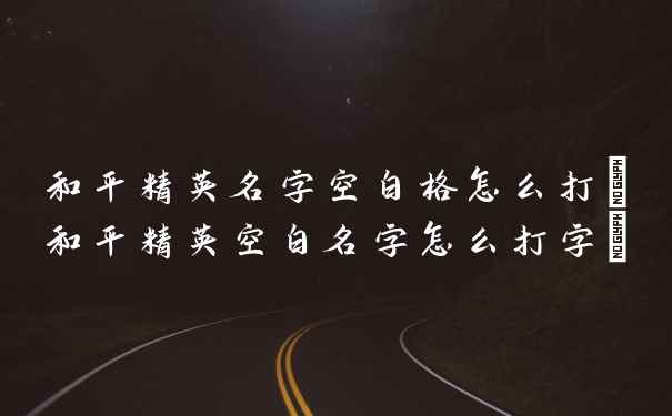 和平精英名字空白格怎么打(和平精英空白名字怎么打字)