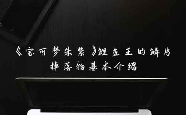 《宝可梦朱紫》鲤鱼王的鳞片掉落物基本介绍