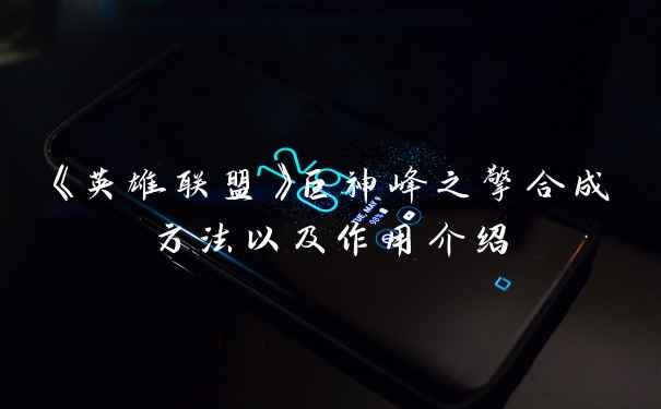 《英雄联盟》巨神峰之擎合成方法以及作用介绍