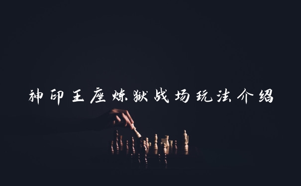 神印王座炼狱战场玩法介绍