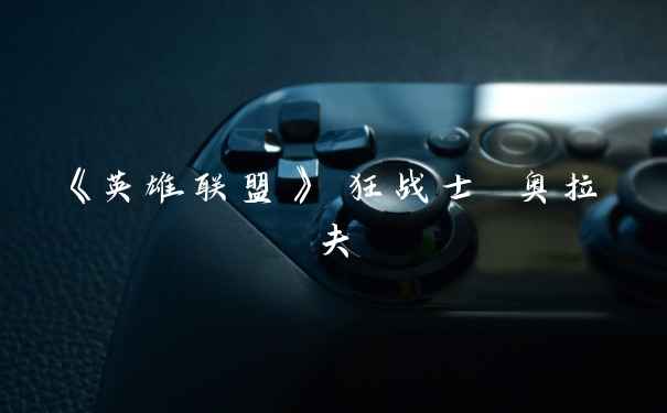 《英雄联盟》 狂战士 奥拉夫