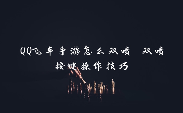 QQ飞车手游怎么双喷 双喷按键操作技巧