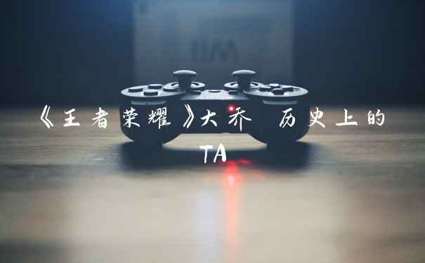 《王者荣耀》大乔 历史上的TA