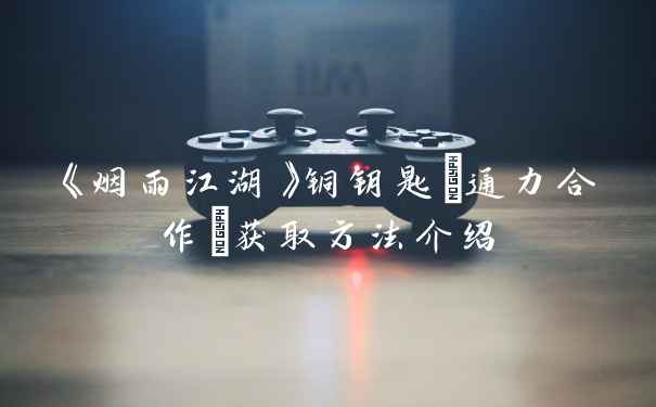 《烟雨江湖》铜钥匙(通力合作)获取方法介绍