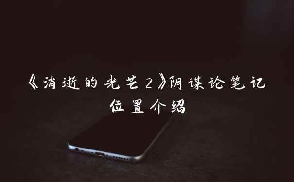 《消逝的光芒2》阴谋论笔记位置介绍