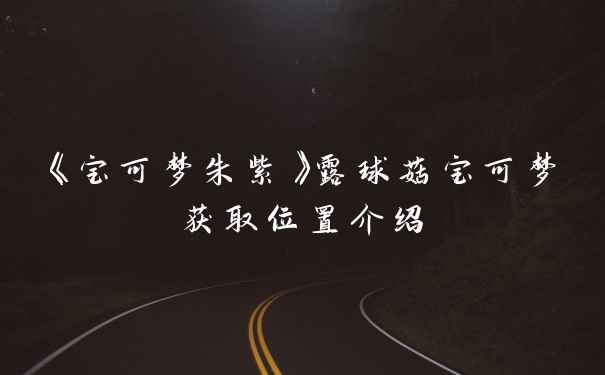 《宝可梦朱紫》露球菇宝可梦获取位置介绍