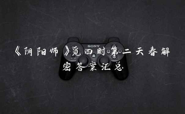 《阴阳师》觅四时第二天春解密答案汇总