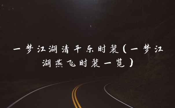一梦江湖清平乐时装（一梦江湖燕飞时装一览）