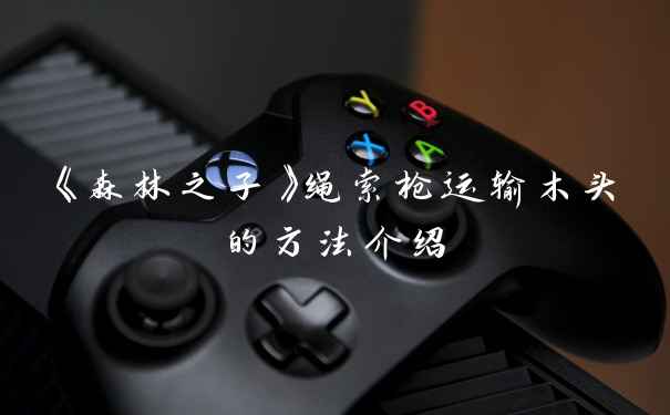 《森林之子》绳索枪运输木头的方法介绍