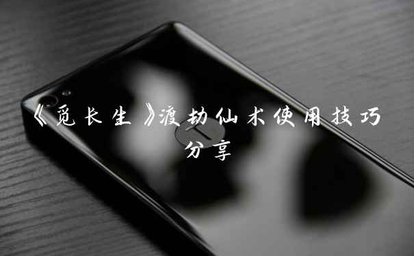 《觅长生》渡劫仙术使用技巧分享